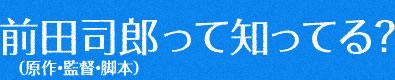 前田司郎（原作・監督・脚本）って知ってる？